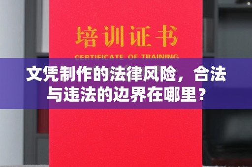 高唐文凭制作的法律风险，合法与违法的边界在哪里？