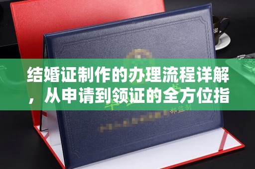 阿莲结婚证制作的办理流程详解，从申请到领证的全方位指南